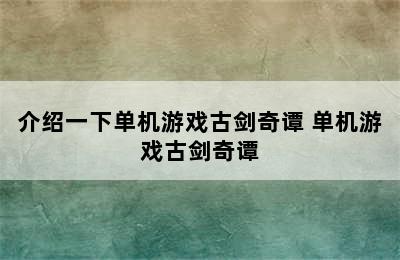 介绍一下单机游戏古剑奇谭 单机游戏古剑奇谭